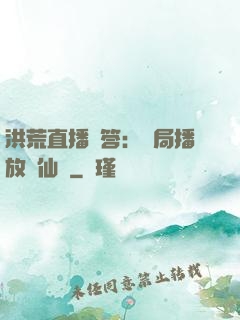 洪荒直播問答：開局播放萬仙陣