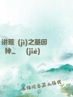 洪荒紀(jì)之基因獵神