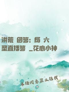 洪荒請回答:開局讓六圣直播答題