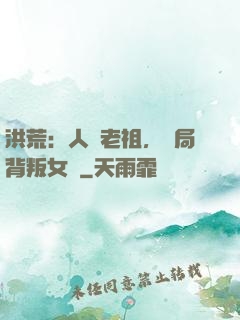 洪荒：人類老祖，開局背叛女媧