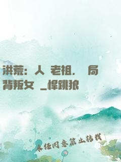 洪荒：人類老祖，開局背叛女媧