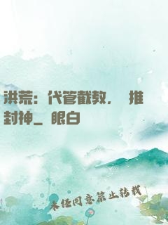 洪荒：代管截教，橫推封神