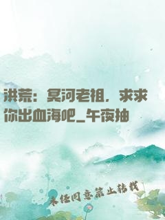 洪荒：冥河老祖，求求你出血海吧
