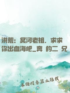 洪荒：冥河老祖，求求你出血海吧