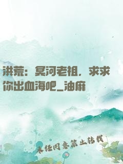 洪荒：冥河老祖，求求你出血海吧