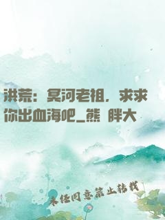洪荒：冥河老祖，求求你出血海吧
