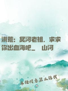 洪荒：冥河老祖，求求你出血海吧