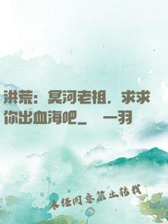 洪荒：冥河老祖，求求你出血海吧