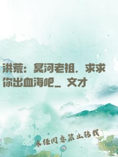 洪荒：冥河老祖，求求你出血海吧