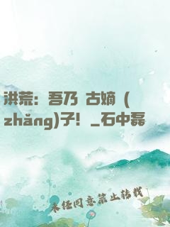 洪荒：吾乃盤古嫡長(zhǎng)子！