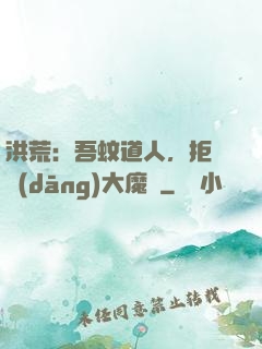 洪荒：吾蚊道人，拒絕當(dāng)大魔頭