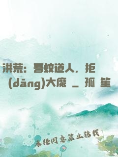 洪荒：吾蚊道人，拒絕當(dāng)大魔頭