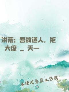 洪荒：吾蚊道人，拒絕當大魔頭
