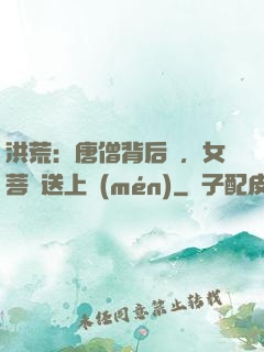 洪荒：唐僧背后紋，女菩薩送上門(mén)