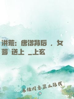 洪荒：唐僧背后紋，女菩薩送上門