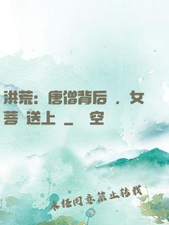 洪荒：唐僧背后紋，女菩薩送上門