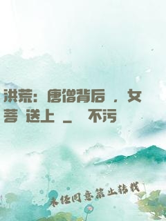 洪荒：唐僧背后紋，女菩薩送上門