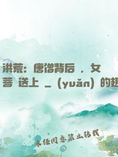 洪荒：唐僧背后紋，女菩薩送上門