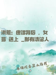 洪荒：唐僧背后紋，女菩薩送上門