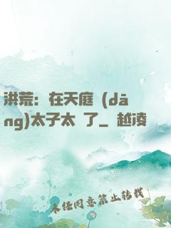 洪荒：在天庭當(dāng)太子太難了