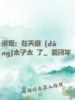洪荒：在天庭當(dāng)太子太難了