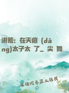 洪荒：在天庭當(dāng)太子太難了