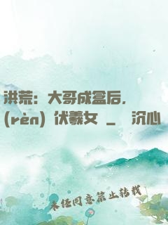 洪荒：大哥成盒后，認(rèn)親伏羲女媧