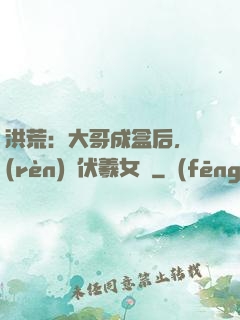 洪荒：大哥成盒后，認(rèn)親伏羲女媧