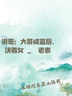 洪荒：大哥成盒后，認親伏羲女媧