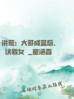 洪荒：大哥成盒后，認親伏羲女媧
