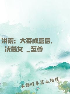 洪荒：大哥成盒后，認親伏羲女媧