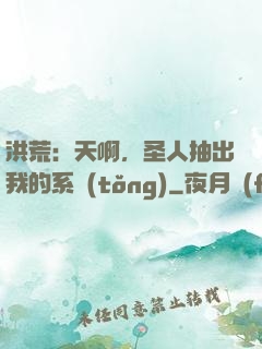 洪荒：天啊，圣人抽出我的系統(tǒng)