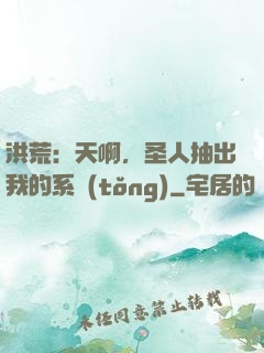 洪荒：天啊，圣人抽出我的系統(tǒng)