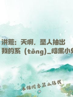 洪荒：天啊，圣人抽出我的系統(tǒng)