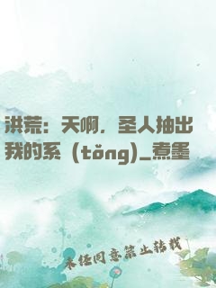 洪荒：天啊，圣人抽出我的系統(tǒng)