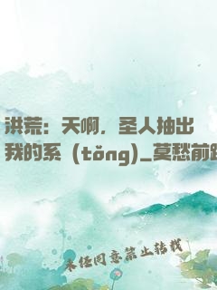 洪荒：天啊，圣人抽出我的系統(tǒng)