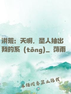 洪荒：天啊，圣人抽出我的系統(tǒng)