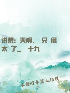 洪荒：天啊，這只鳳凰太茍了