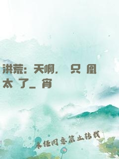 洪荒：天啊，這只鳳凰太茍了