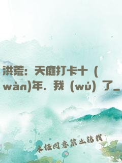 洪荒：天庭打卡十萬(wàn)年，我無(wú)敵了