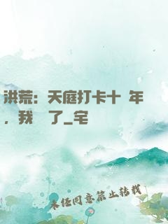洪荒：天庭打卡十萬年，我無敵了