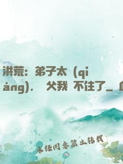 洪荒：弟子太強(qiáng)，師父我茍不住了