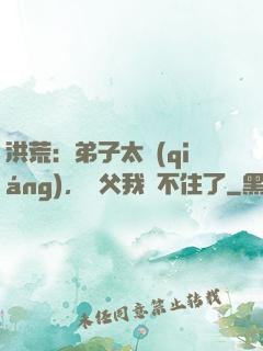洪荒：弟子太強(qiáng)，師父我茍不住了