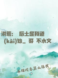 洪荒：從后土是我道侶開(kāi)始