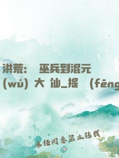 洪荒：從巫兵到混元無(wú)極大羅仙