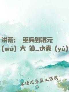 洪荒：從巫兵到混元無(wú)極大羅仙