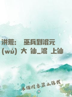 洪荒：從巫兵到混元無(wú)極大羅仙