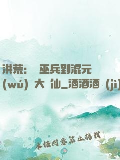 洪荒：從巫兵到混元無(wú)極大羅仙