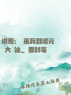 洪荒：從巫兵到混元無極大羅仙