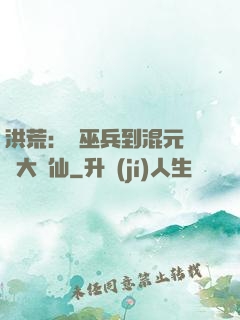 洪荒：從巫兵到混元無極大羅仙